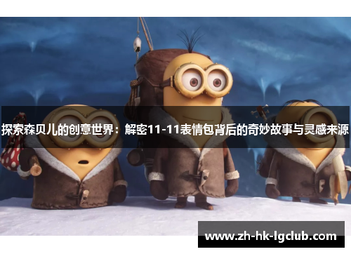 探索森贝儿的创意世界：解密11-11表情包背后的奇妙故事与灵感来源