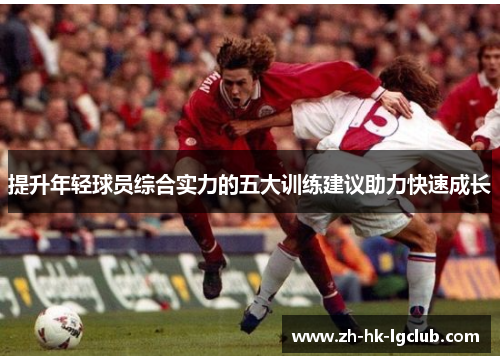 提升年轻球员综合实力的五大训练建议助力快速成长